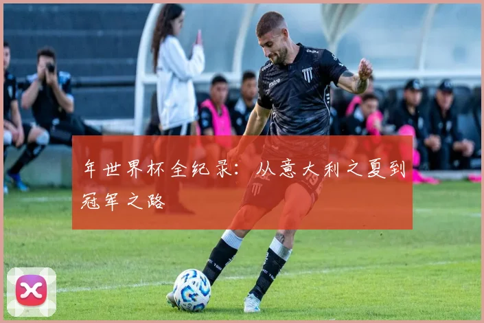 年世界杯全纪录：从意大利之夏到冠军之路