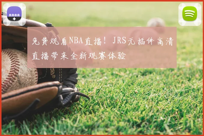 免费观看NBA直播!JRS无插件高清直播带来全新观赛体验