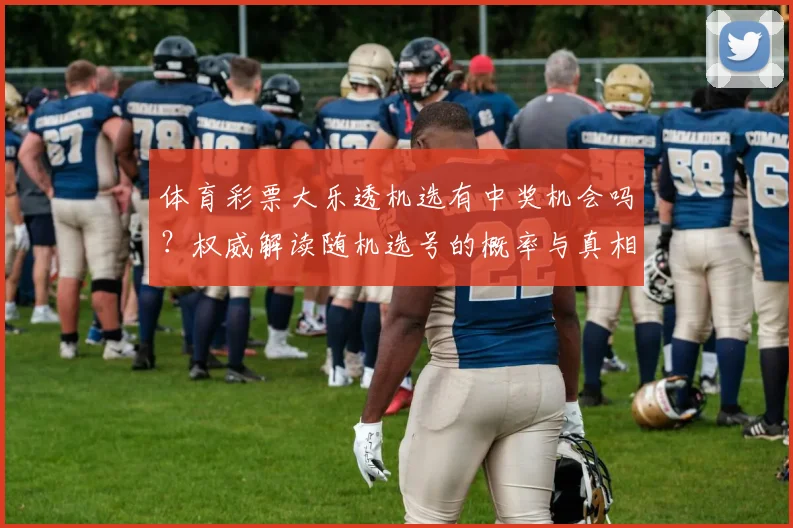 体育彩票大乐透机选有中奖机会吗？权威解读随机选号的概率与真相