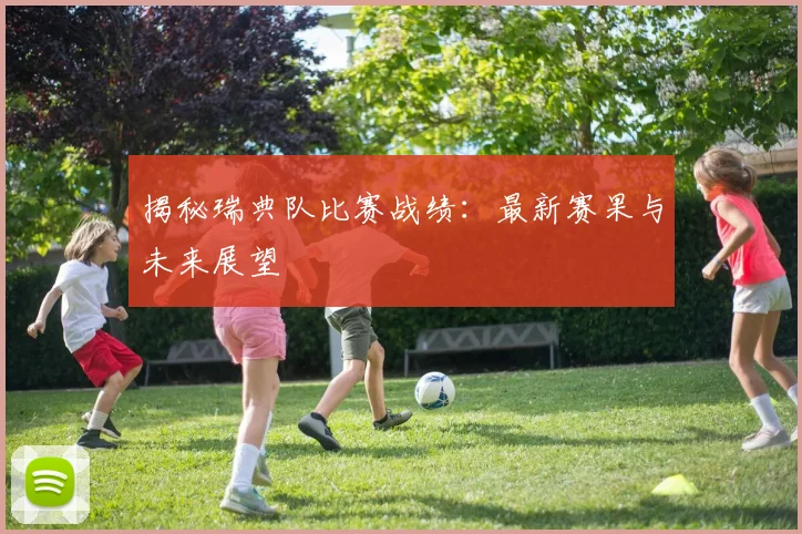揭秘瑞典队比赛战绩：最新赛果与未来展望