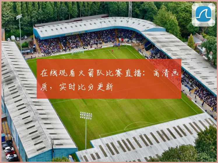 在线观看火箭队比赛直播：高清画质，实时比分更新