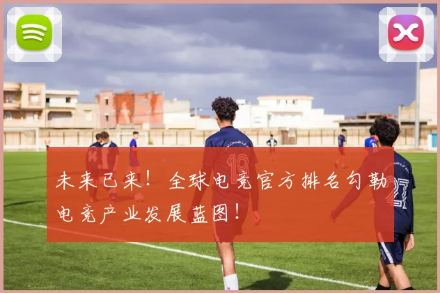 未来已来！全球电竞官方排名勾勒电竞产业发展蓝图！