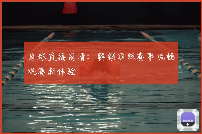 看球直播高清:解锁顶级赛事流畅观赛新体验