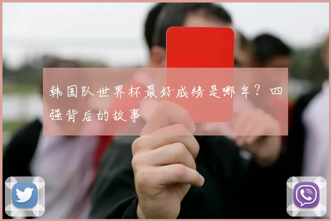 韩国队世界杯最好成绩是哪年？四强背后的故事