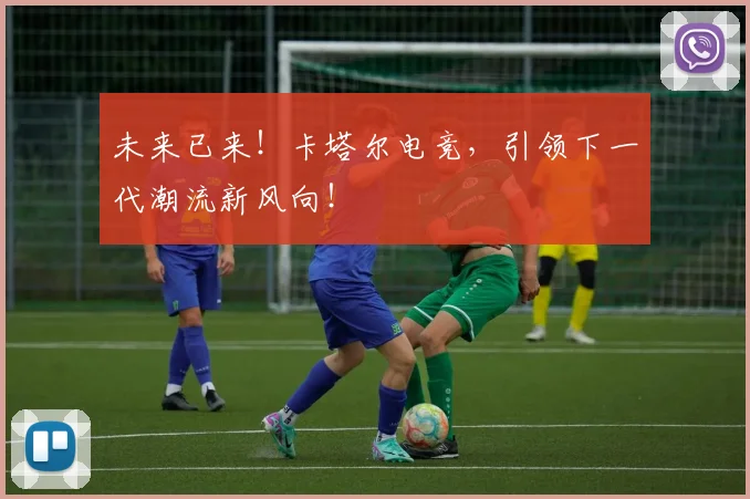 未来已来!卡塔尔电竞,引领下一代潮流新风向!