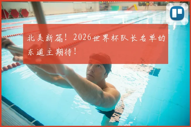 北美新篇！2026世界杯队长名单的东道主期待！