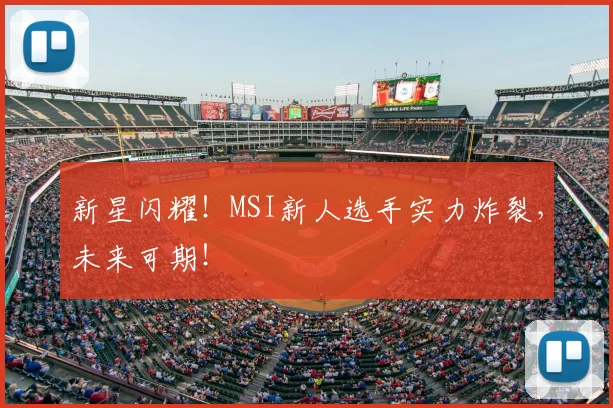 新星闪耀！MSI新人选手实力炸裂，未来可期！