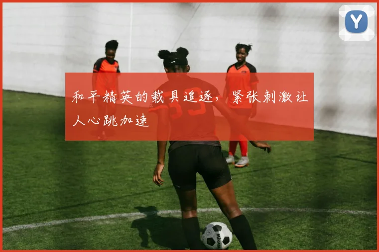 和平精英的载具追逐，紧张刺激让人心跳加速