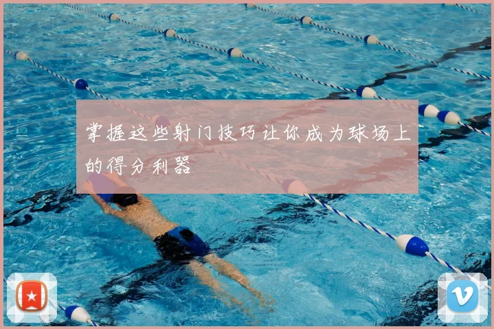 掌握这些射门技巧让你成为球场上的得分利器
