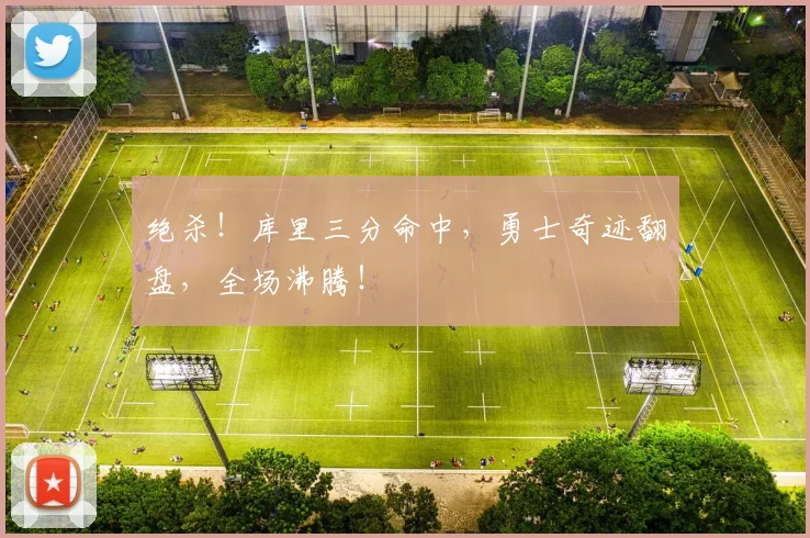绝杀！库里三分命中，勇士奇迹翻盘，全场沸腾！