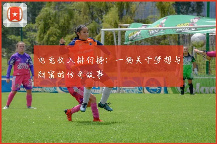 电竞收入排行榜:一场关于梦想与财富的传奇故事