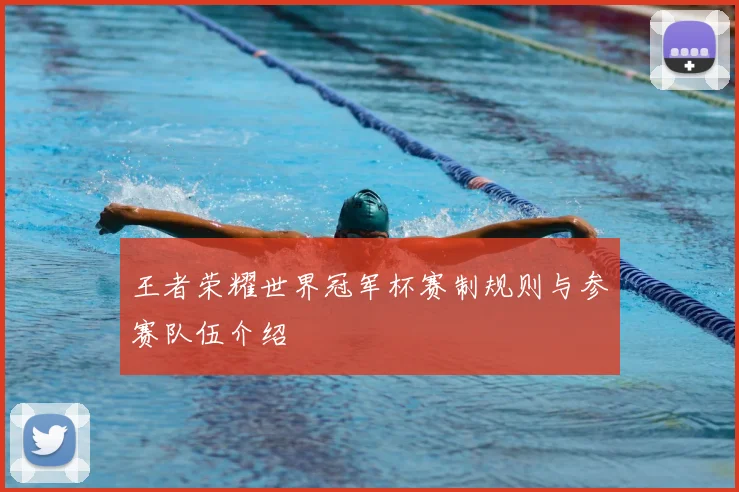 王者荣耀世界冠军杯赛制规则与参赛队伍介绍