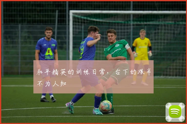 和平精英的训练日常，台下的艰辛不为人知