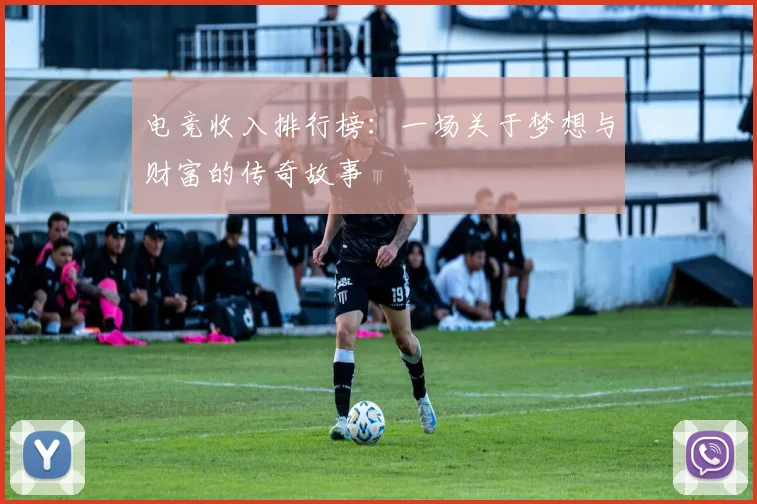 电竞收入排行榜：一场关于梦想与财富的传奇故事