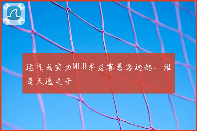 运气或实力MLB季后赛悬念迭起，谁是天选之子