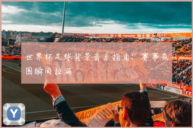 世界杯足球背景音乐指南：赛事氛围瞬间拉满