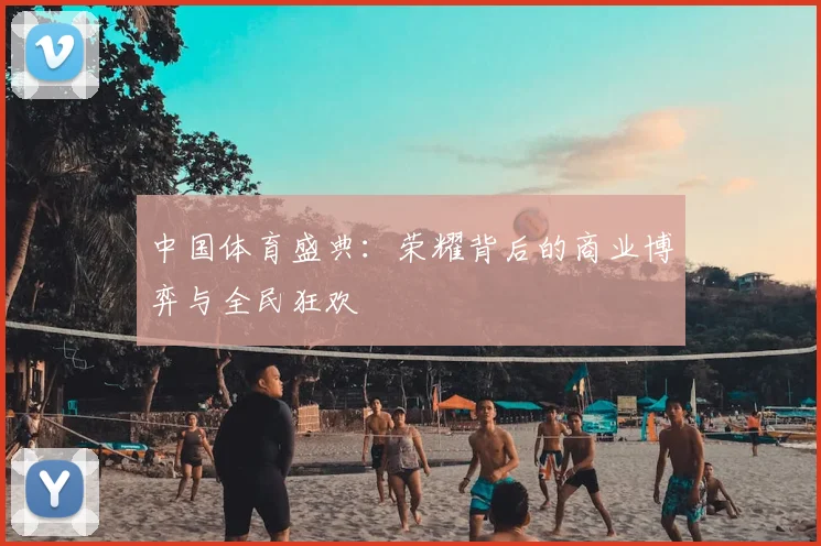 中国体育盛典：荣耀背后的商业博弈与全民狂欢