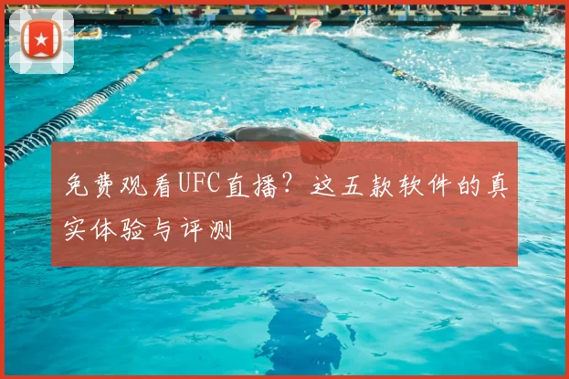 免费观看UFC直播?这五款软件的真实体验与评测