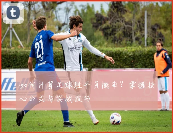 如何计算足球胜平负概率?掌握核心公式与实战技巧