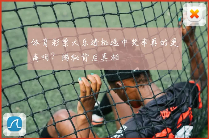 体育彩票大乐透机选中奖率真的更高吗？揭秘背后真相