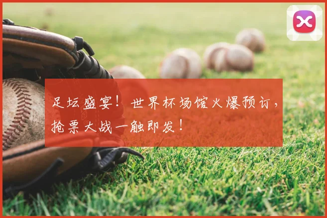 足坛盛宴！世界杯场馆火爆预订，抢票大战一触即发！