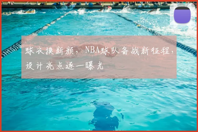 球衣换新颜,NBA球队备战新征程,设计亮点逐一曝光